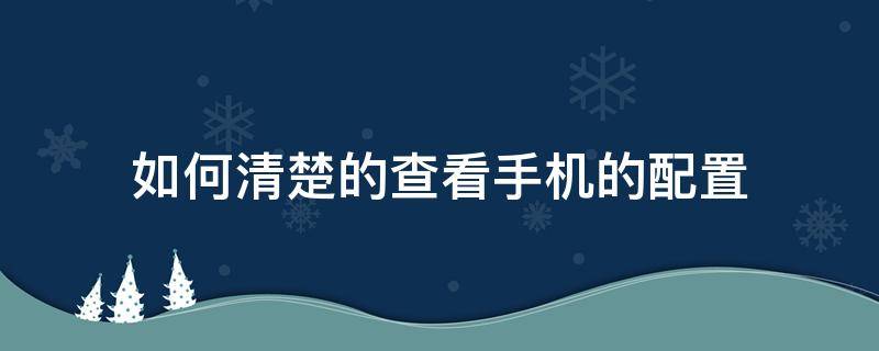 如何清楚的查看手机的配置 怎么样查看手机配置情况