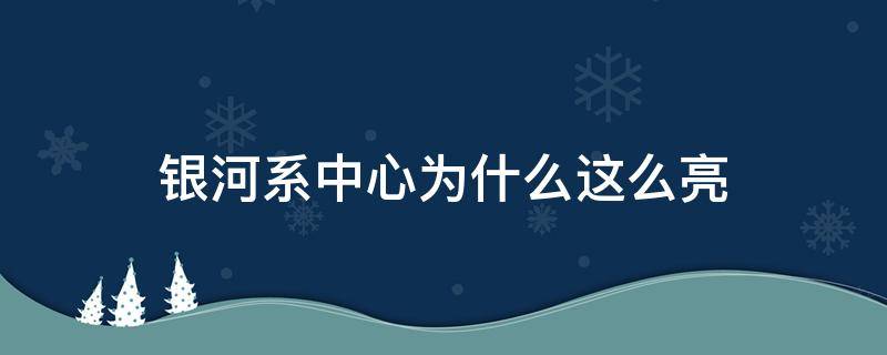 银河系中心为什么这么亮（银河中心为什么那么亮）