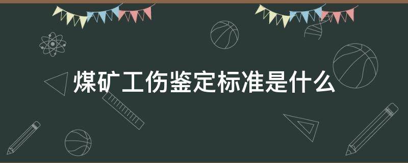 煤矿工伤鉴定标准是什么（煤矿伤残鉴定标准）