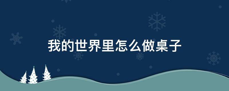 我的世界里怎么做桌子 我的世界里怎么做桌子和椅子