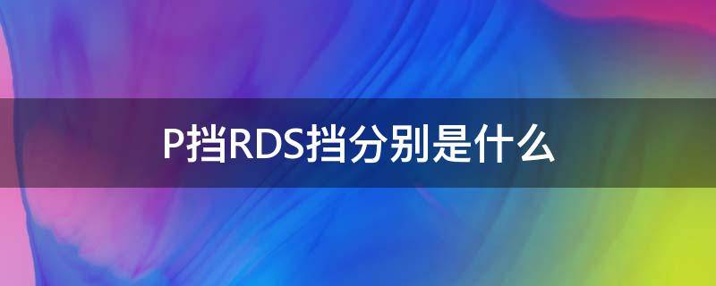 P挡RDS挡分别是什么 p挡 n挡 区别