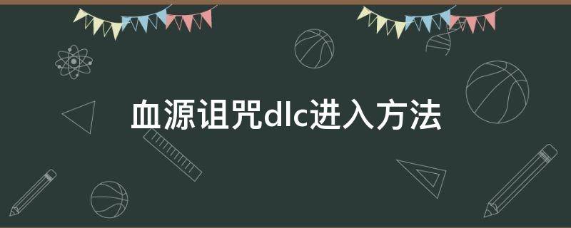 血源诅咒dlc进入方法（血源诅咒DLC怎么进）