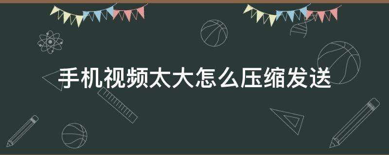 手机视频太大怎么压缩发送 手机视频太大怎么压缩发送qq群相册