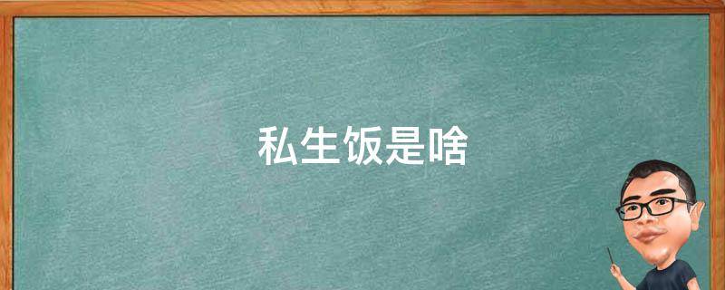 私生饭是啥 私生饭是啥东西