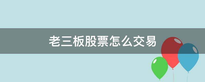 老三板股票怎么交易（三板市场怎么交易）