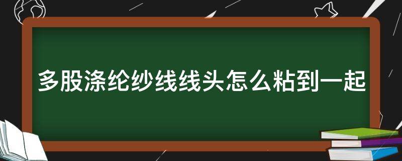 多股涤纶纱线线头怎么粘到一起 涤纶纱线多少钱一吨