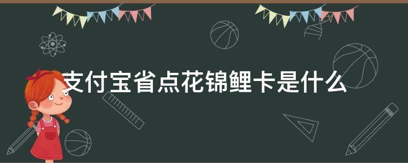 支付宝省点花锦鲤卡是什么（支付宝省钱锦鲤卡有什么用）