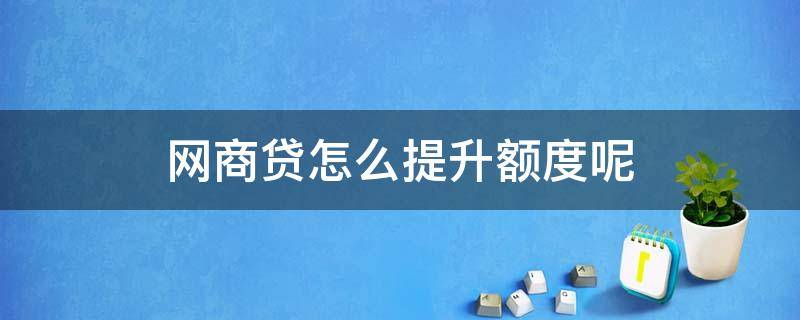 网商贷怎么提升额度呢 网商贷如何提升额度