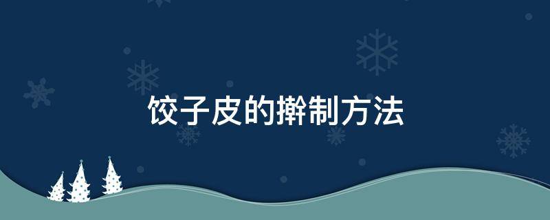 饺子皮的擀制方法（如何擀制饺子皮）