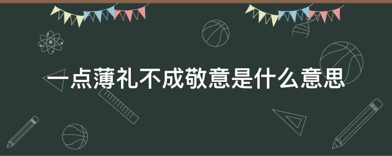 一点薄礼不成敬意是什么意思 些许薄礼不成敬意