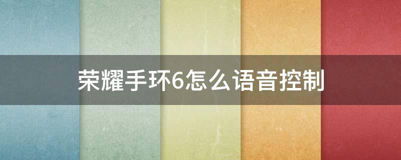 荣耀手环6怎么语音控制（华为手环6语音控制）