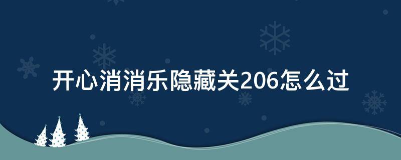 开心消消乐隐藏关206怎么过（消消乐隐藏关206怎么通过）