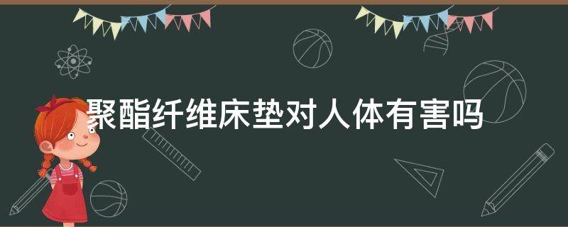 聚酯纤维床垫对人体有害吗 聚酯床垫有毒吗