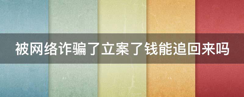 被网络诈骗了立案了钱能追回来吗（被网络诈骗了立案了钱能追回来吗知乎）