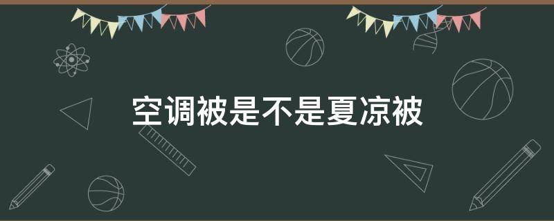 空调被是不是夏凉被 夏天买空调被还是夏凉被