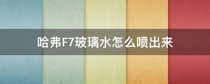 哈弗F7玻璃水怎么喷出来 哈弗f7挡风玻璃喷水