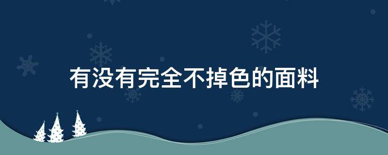 有没有完全不掉色的面料（面料掉色怎么可以避免）