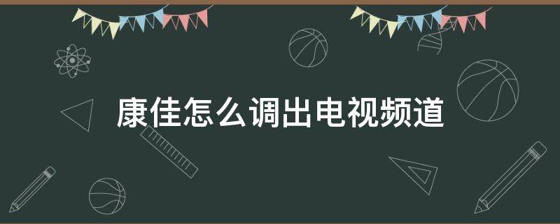 康佳怎么调出电视频道 康佳怎么调出电视频道 wifi