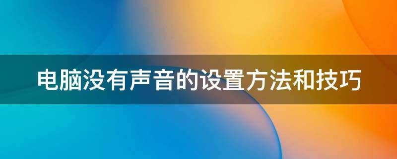 电脑没有声音的设置方法和技巧 电脑没有声音的设置方法和技巧是什么