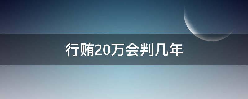 行贿20万会判几年