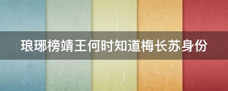 琅琊榜靖王何时知道梅长苏身份（琅琊榜靖王怎么知道梅长苏就是林殊）