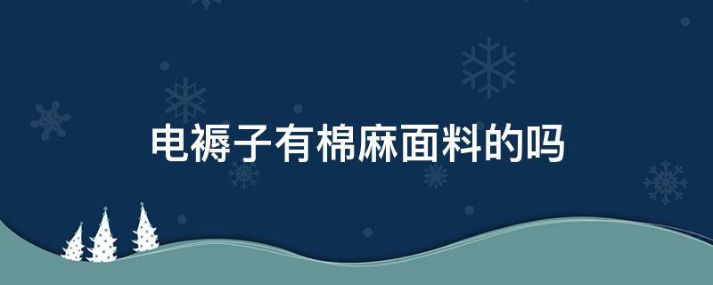 电褥子有棉麻面料的吗 电褥子用电热线和普通棉纺