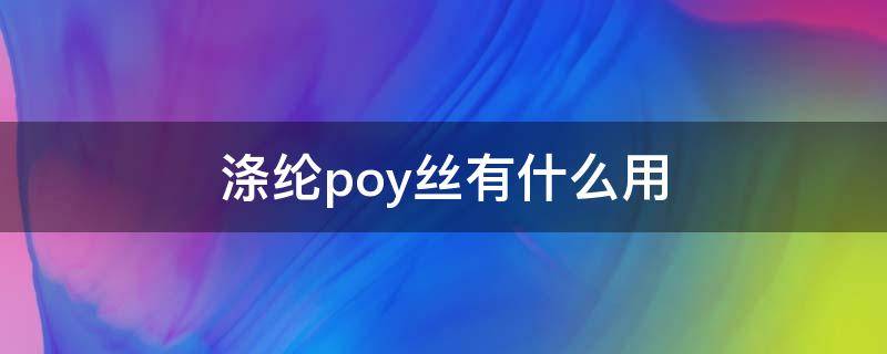 涤纶poy丝有什么用（涤纶丝poy和dty）