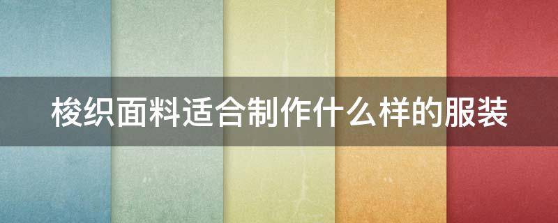 梭织面料适合制作什么样的服装 梭织面料用途