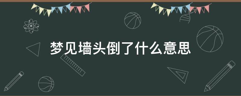 梦见墙头倒了什么意思（梦见墙头倒了是怎么回事）