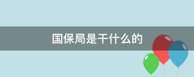 国保局是干什么的（国保局是干什么的国民党）