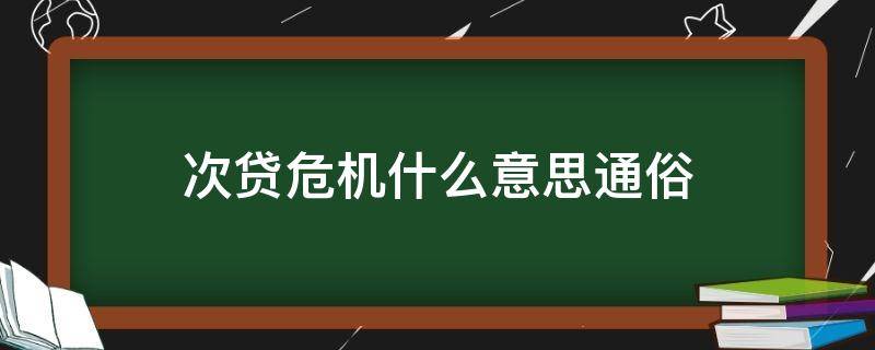 次贷危机什么意思通俗 通俗讲什么叫次贷危机