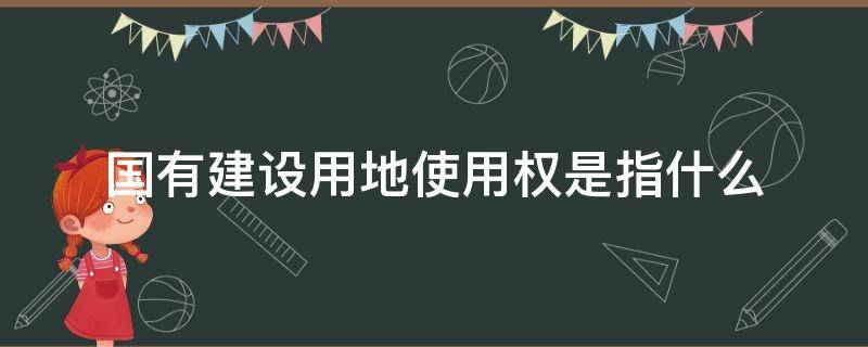 国有建设用地使用权是指什么 国有建设用地使用权和国有土地使用权的区别是什么