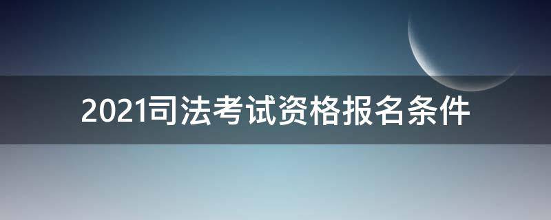 2021司法考试资格报名条件（2021司法考试资格报名条件照片要求）