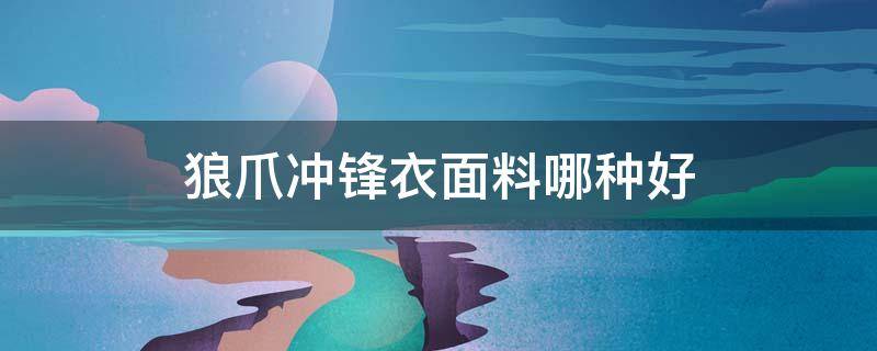 狼爪冲锋衣面料哪种好 狼爪冲锋衣面料是什么