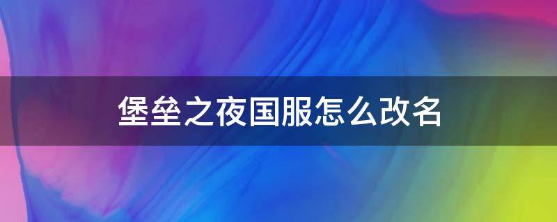 堡垒之夜国服怎么改名 堡垒之夜国服怎么改名视频