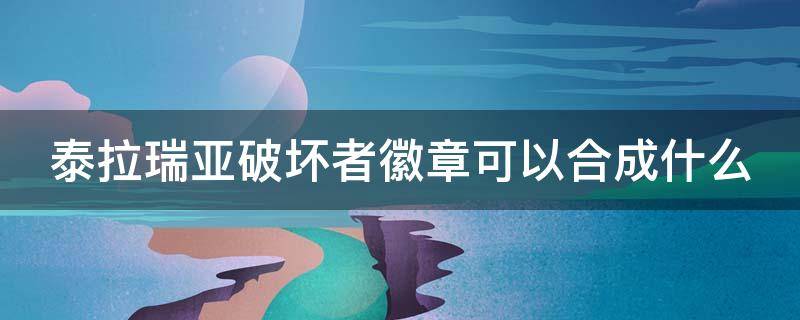 泰拉瑞亚破坏者徽章可以合成什么（泰拉瑞亚破坏者徽章可以合成什么?）