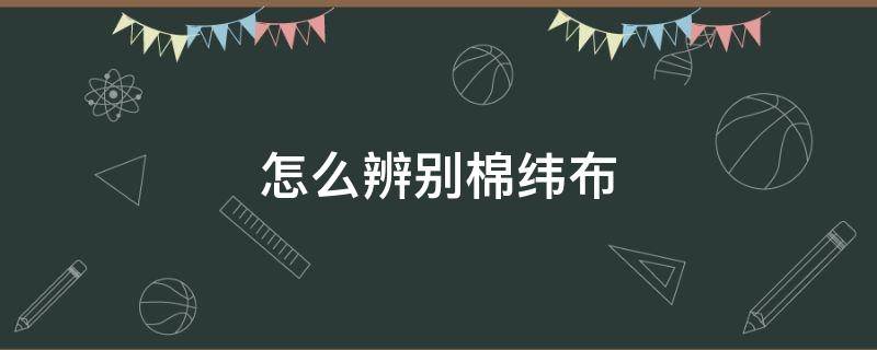 怎么辨别棉纬布 布的经纬纱怎么分辨