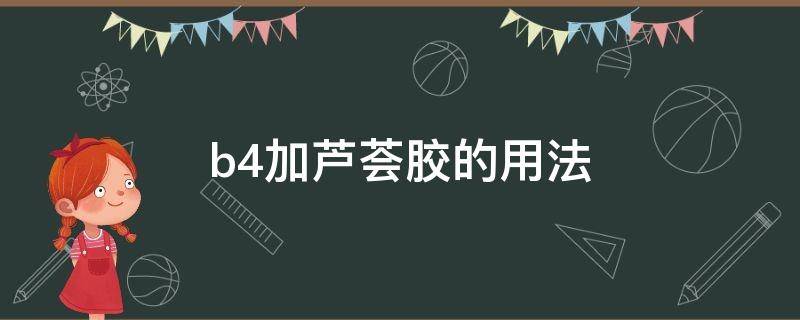 b4加芦荟胶的用法（维生素b4加芦荟胶的作用和功效）