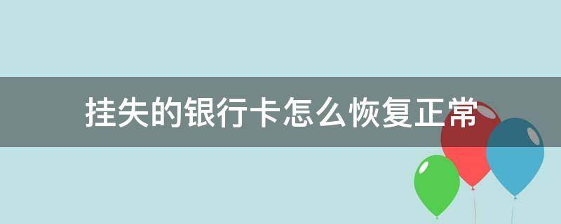 挂失的银行卡怎么恢复正常（银行卡挂失了怎么办?）