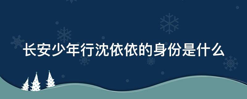 长安少年行沈依依的身份是什么 长安少年行沈依依的真实身份