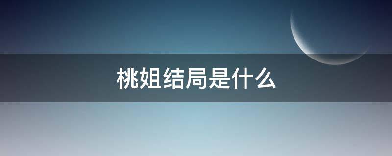 桃姐结局是什么 桃姐剧情分析