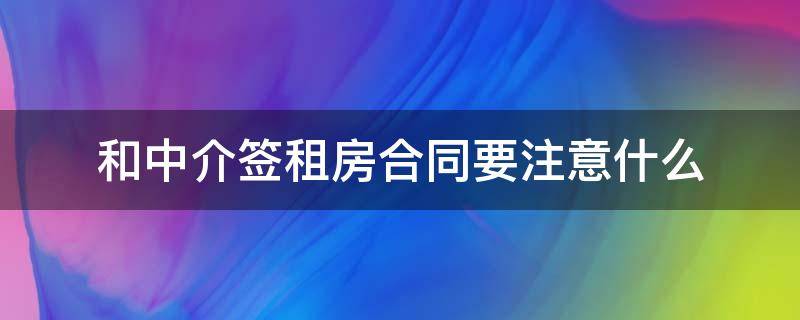 和中介签租房合同要注意什么 租房和中介签合同要注意哪些事项