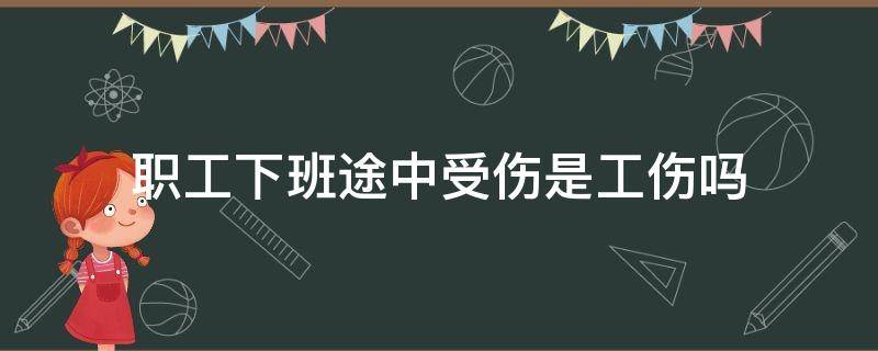 职工下班途中受伤是工伤吗（下班途中是不是工伤）