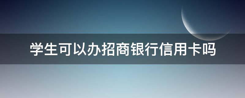 学生可以办招商银行信用卡吗（学生能办理招商信用卡吗）