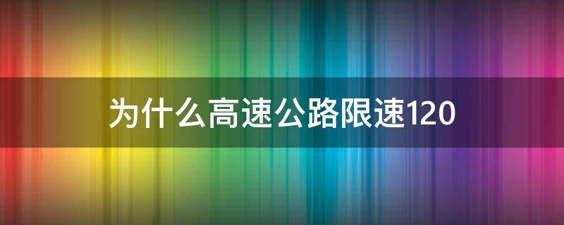 为什么高速公路限速120 为什么高速公路限速120码车本身可以跑200码