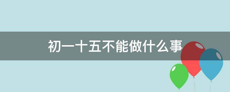 初一十五不能做什么事（平时的初一十五不能做什么事）