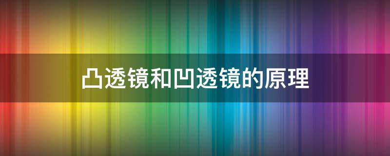 凸透镜和凹透镜的原理（凸透镜和凹面镜的原理）