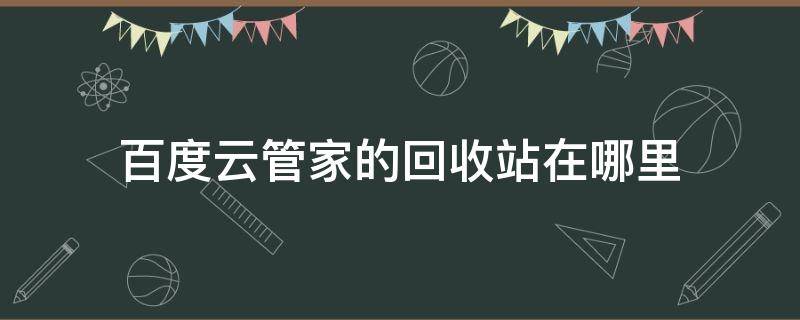 百度云管家的回收站在哪里（百度网盘回收站在哪里?）