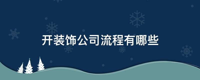 开装饰公司流程有哪些 装饰公司成立流程一般是怎样的