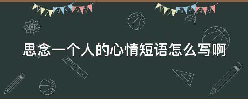 思念一个人的心情短语怎么写啊 思念一个人心情的句子